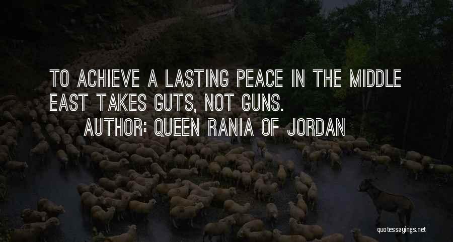 Queen Rania Of Jordan Quotes: To Achieve A Lasting Peace In The Middle East Takes Guts, Not Guns.