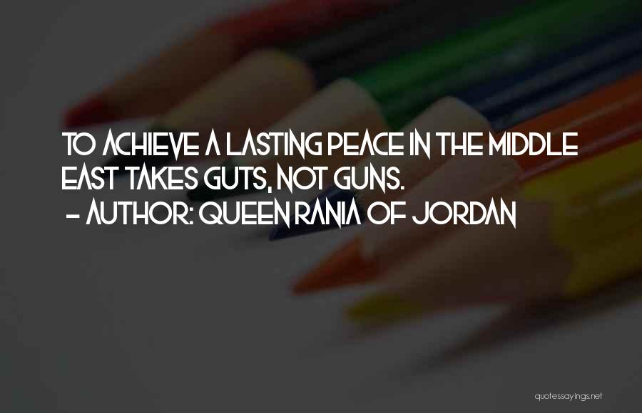 Queen Rania Of Jordan Quotes: To Achieve A Lasting Peace In The Middle East Takes Guts, Not Guns.