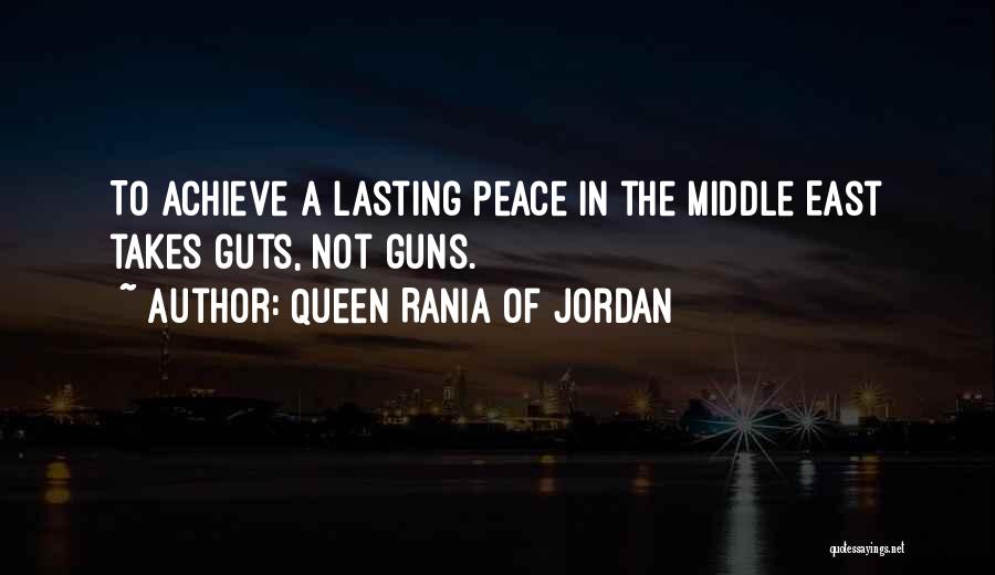 Queen Rania Of Jordan Quotes: To Achieve A Lasting Peace In The Middle East Takes Guts, Not Guns.