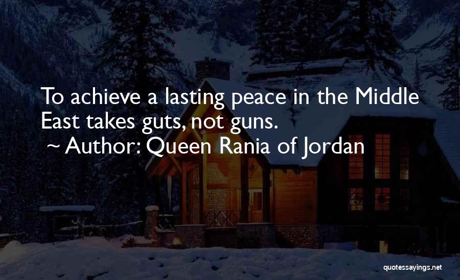 Queen Rania Of Jordan Quotes: To Achieve A Lasting Peace In The Middle East Takes Guts, Not Guns.