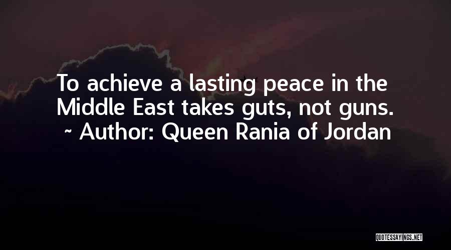 Queen Rania Of Jordan Quotes: To Achieve A Lasting Peace In The Middle East Takes Guts, Not Guns.