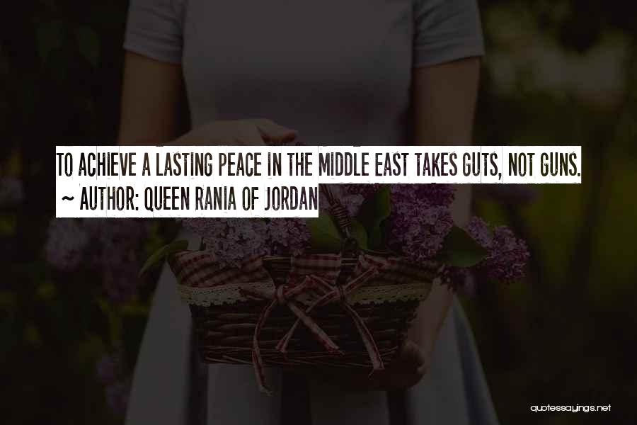 Queen Rania Of Jordan Quotes: To Achieve A Lasting Peace In The Middle East Takes Guts, Not Guns.