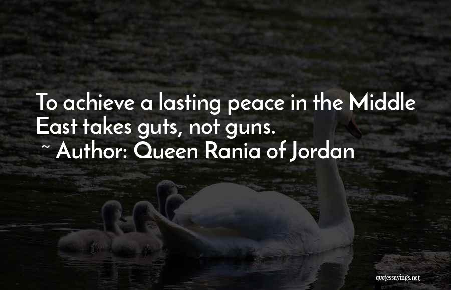 Queen Rania Of Jordan Quotes: To Achieve A Lasting Peace In The Middle East Takes Guts, Not Guns.