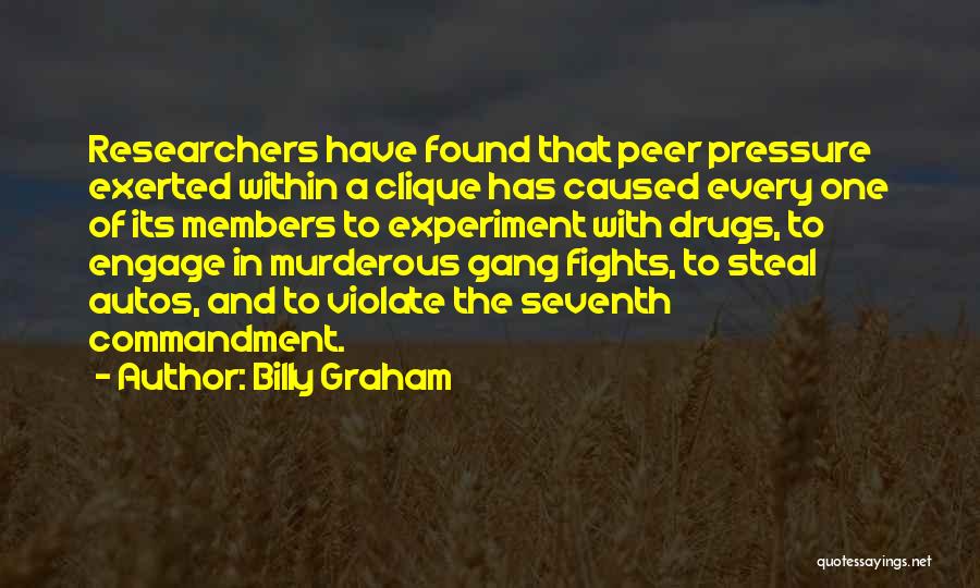 Billy Graham Quotes: Researchers Have Found That Peer Pressure Exerted Within A Clique Has Caused Every One Of Its Members To Experiment With