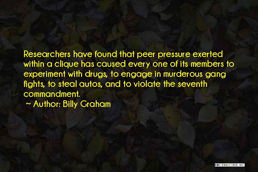Billy Graham Quotes: Researchers Have Found That Peer Pressure Exerted Within A Clique Has Caused Every One Of Its Members To Experiment With