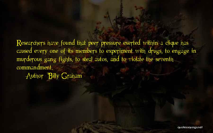 Billy Graham Quotes: Researchers Have Found That Peer Pressure Exerted Within A Clique Has Caused Every One Of Its Members To Experiment With