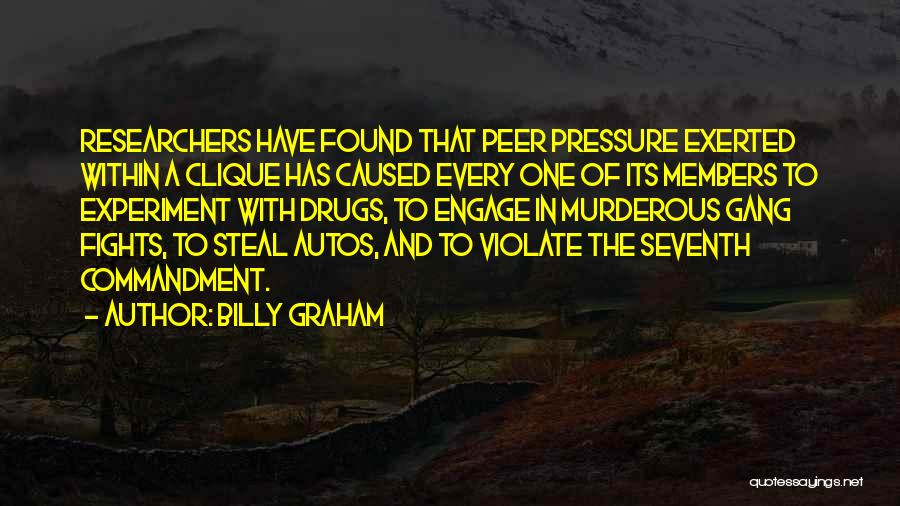 Billy Graham Quotes: Researchers Have Found That Peer Pressure Exerted Within A Clique Has Caused Every One Of Its Members To Experiment With