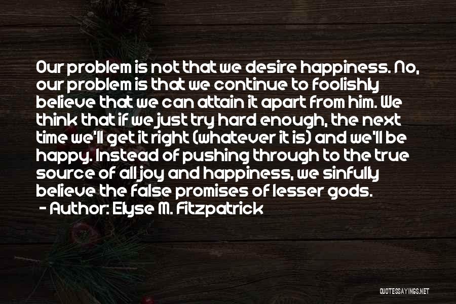 Elyse M. Fitzpatrick Quotes: Our Problem Is Not That We Desire Happiness. No, Our Problem Is That We Continue To Foolishly Believe That We