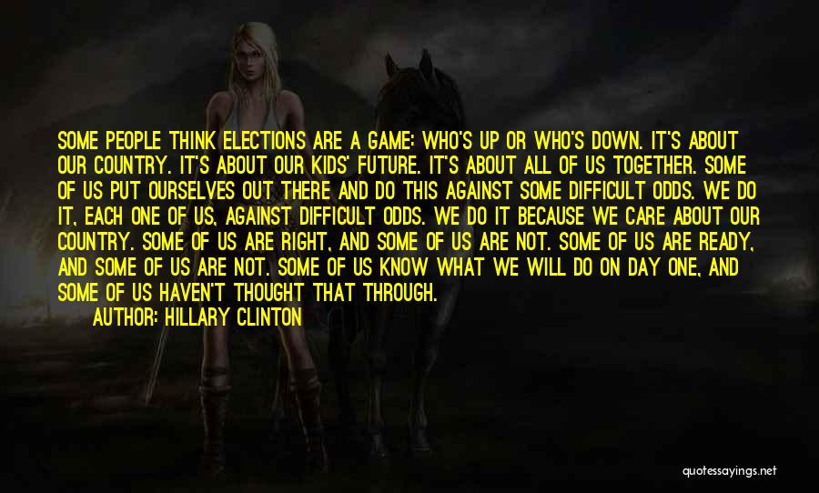 Hillary Clinton Quotes: Some People Think Elections Are A Game: Who's Up Or Who's Down. It's About Our Country. It's About Our Kids'