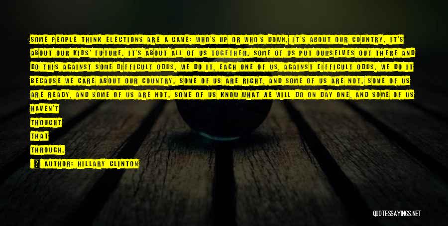 Hillary Clinton Quotes: Some People Think Elections Are A Game: Who's Up Or Who's Down. It's About Our Country. It's About Our Kids'
