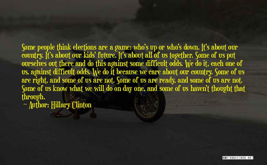 Hillary Clinton Quotes: Some People Think Elections Are A Game: Who's Up Or Who's Down. It's About Our Country. It's About Our Kids'