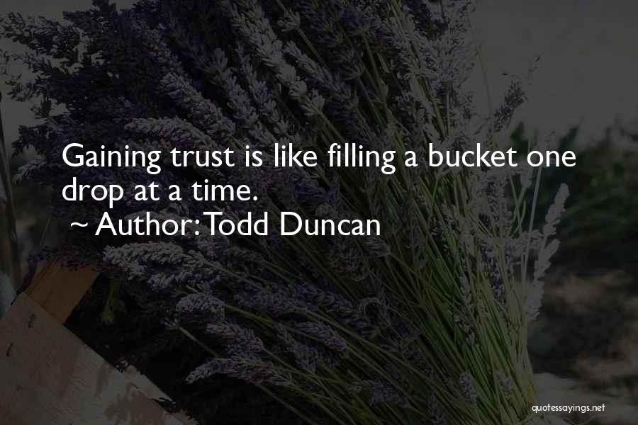 Todd Duncan Quotes: Gaining Trust Is Like Filling A Bucket One Drop At A Time.