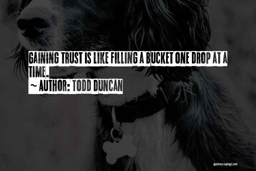 Todd Duncan Quotes: Gaining Trust Is Like Filling A Bucket One Drop At A Time.