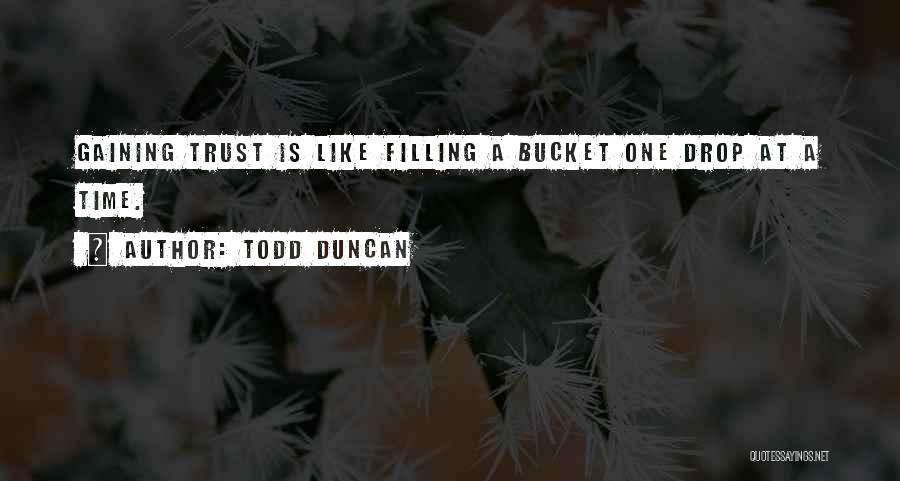 Todd Duncan Quotes: Gaining Trust Is Like Filling A Bucket One Drop At A Time.