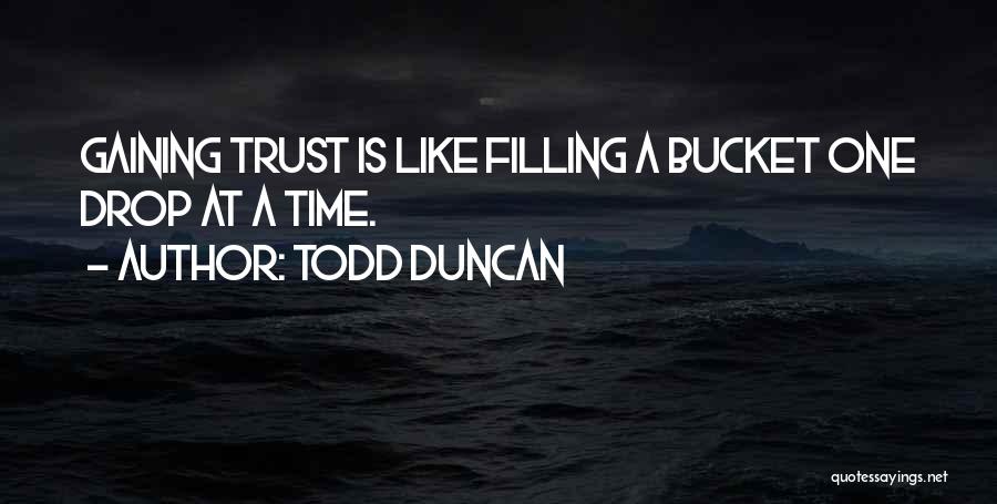 Todd Duncan Quotes: Gaining Trust Is Like Filling A Bucket One Drop At A Time.