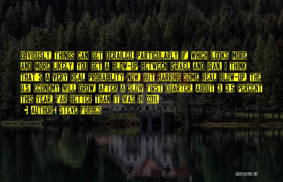 Steve Forbes Quotes: Obviously, Things Can Get Derailed, Particularly If, Which Looks More And More Likely, You Get A Blow-up Between Israel And