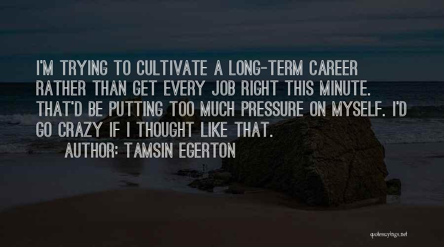 Tamsin Egerton Quotes: I'm Trying To Cultivate A Long-term Career Rather Than Get Every Job Right This Minute. That'd Be Putting Too Much