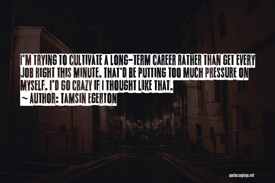 Tamsin Egerton Quotes: I'm Trying To Cultivate A Long-term Career Rather Than Get Every Job Right This Minute. That'd Be Putting Too Much