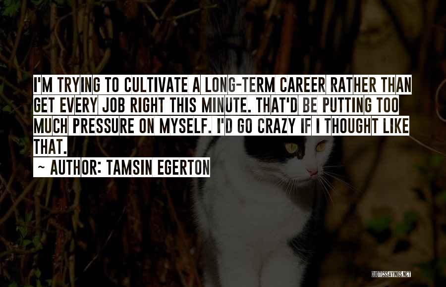 Tamsin Egerton Quotes: I'm Trying To Cultivate A Long-term Career Rather Than Get Every Job Right This Minute. That'd Be Putting Too Much