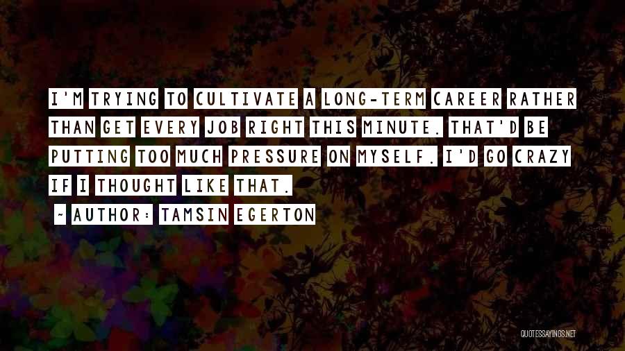 Tamsin Egerton Quotes: I'm Trying To Cultivate A Long-term Career Rather Than Get Every Job Right This Minute. That'd Be Putting Too Much