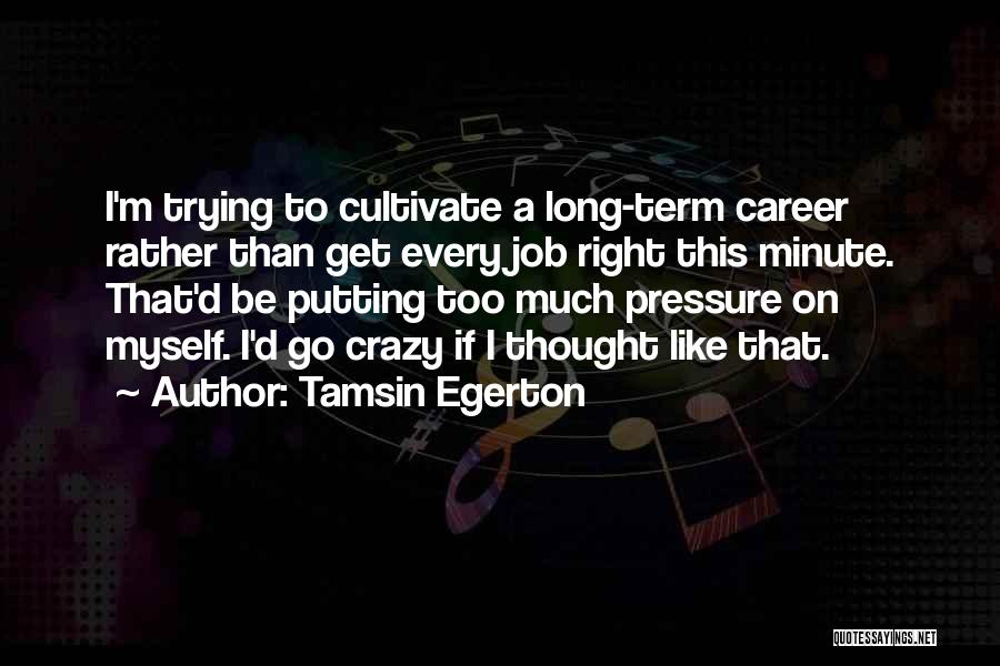 Tamsin Egerton Quotes: I'm Trying To Cultivate A Long-term Career Rather Than Get Every Job Right This Minute. That'd Be Putting Too Much