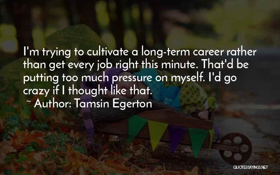 Tamsin Egerton Quotes: I'm Trying To Cultivate A Long-term Career Rather Than Get Every Job Right This Minute. That'd Be Putting Too Much