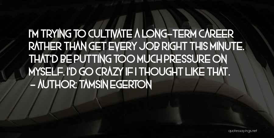 Tamsin Egerton Quotes: I'm Trying To Cultivate A Long-term Career Rather Than Get Every Job Right This Minute. That'd Be Putting Too Much