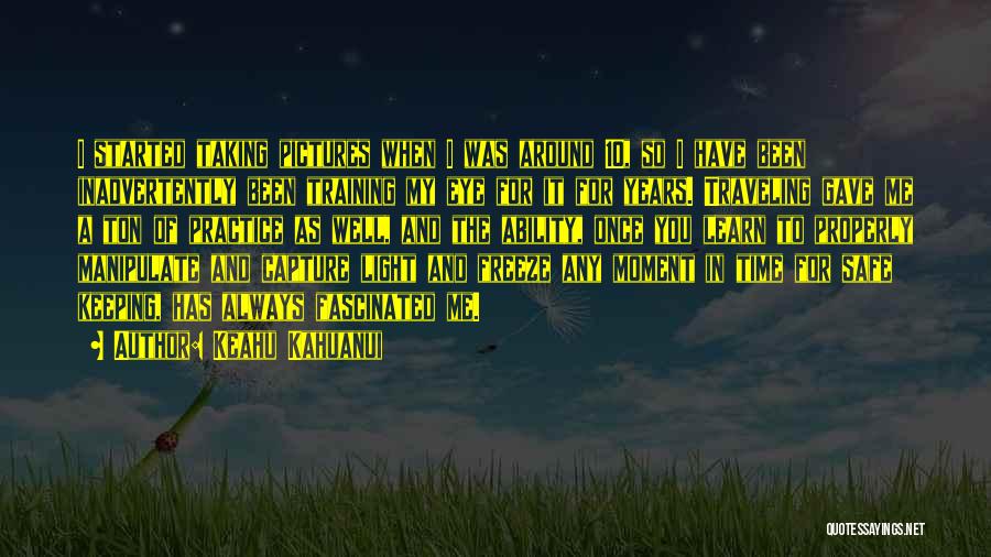 Keahu Kahuanui Quotes: I Started Taking Pictures When I Was Around 10, So I Have Been Inadvertently Been Training My Eye For It