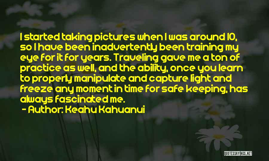 Keahu Kahuanui Quotes: I Started Taking Pictures When I Was Around 10, So I Have Been Inadvertently Been Training My Eye For It