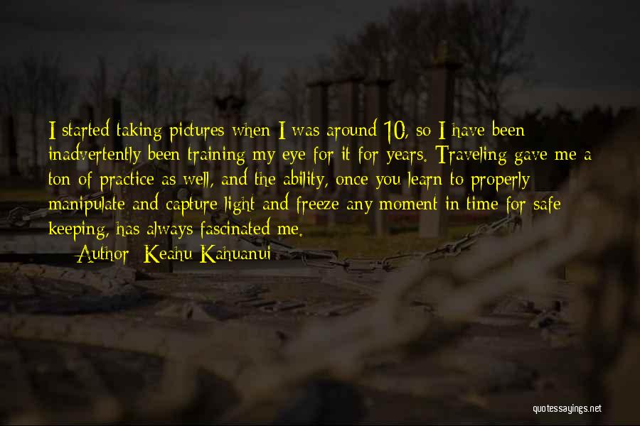 Keahu Kahuanui Quotes: I Started Taking Pictures When I Was Around 10, So I Have Been Inadvertently Been Training My Eye For It
