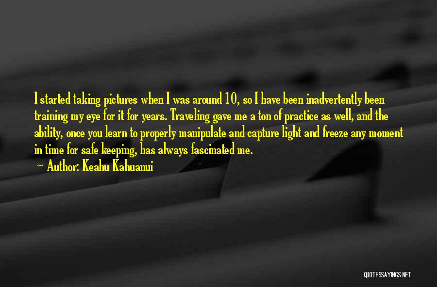 Keahu Kahuanui Quotes: I Started Taking Pictures When I Was Around 10, So I Have Been Inadvertently Been Training My Eye For It