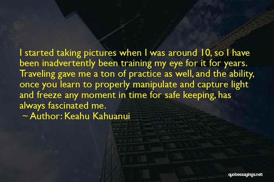 Keahu Kahuanui Quotes: I Started Taking Pictures When I Was Around 10, So I Have Been Inadvertently Been Training My Eye For It