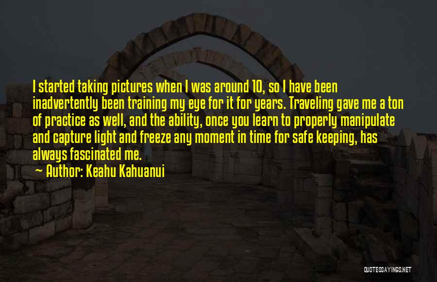 Keahu Kahuanui Quotes: I Started Taking Pictures When I Was Around 10, So I Have Been Inadvertently Been Training My Eye For It