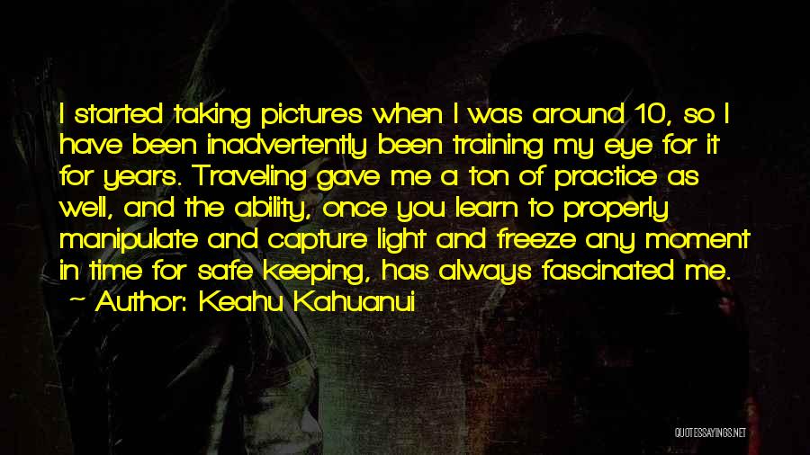 Keahu Kahuanui Quotes: I Started Taking Pictures When I Was Around 10, So I Have Been Inadvertently Been Training My Eye For It