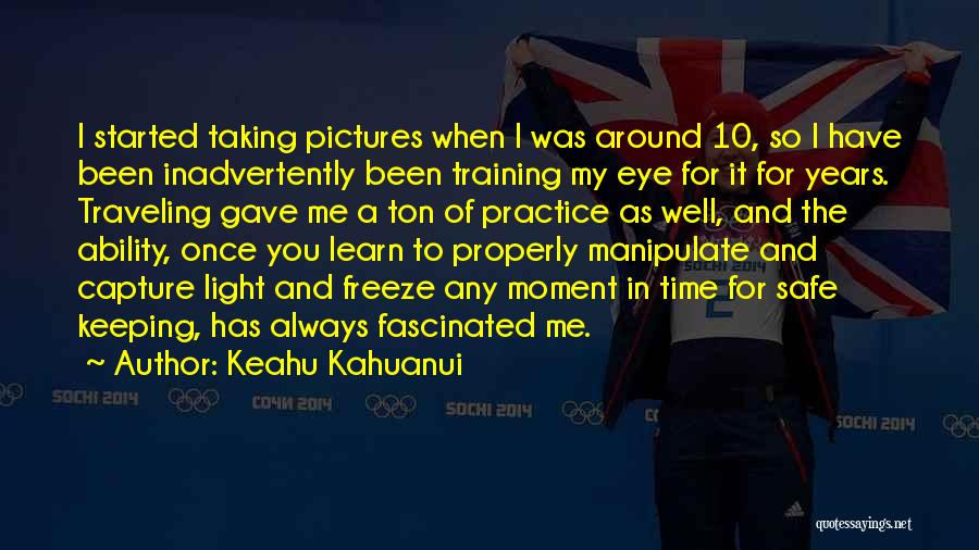 Keahu Kahuanui Quotes: I Started Taking Pictures When I Was Around 10, So I Have Been Inadvertently Been Training My Eye For It