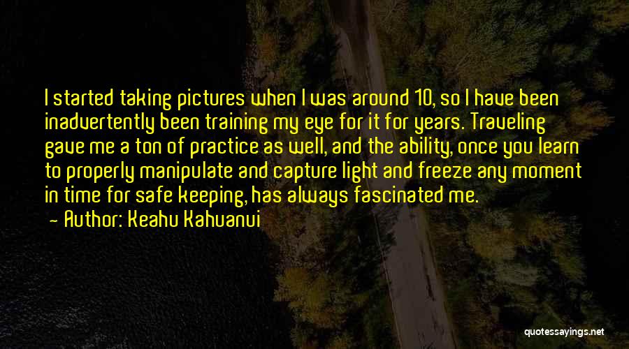 Keahu Kahuanui Quotes: I Started Taking Pictures When I Was Around 10, So I Have Been Inadvertently Been Training My Eye For It