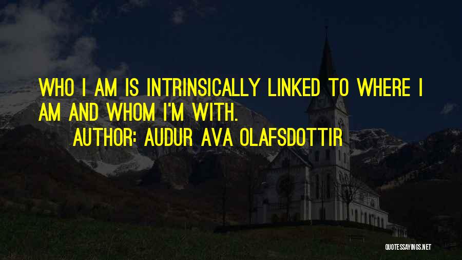 Audur Ava Olafsdottir Quotes: Who I Am Is Intrinsically Linked To Where I Am And Whom I'm With.