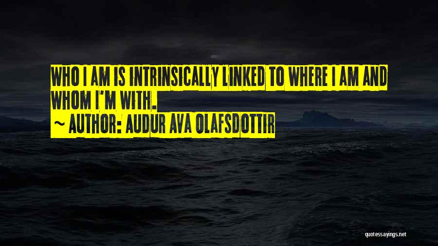 Audur Ava Olafsdottir Quotes: Who I Am Is Intrinsically Linked To Where I Am And Whom I'm With.