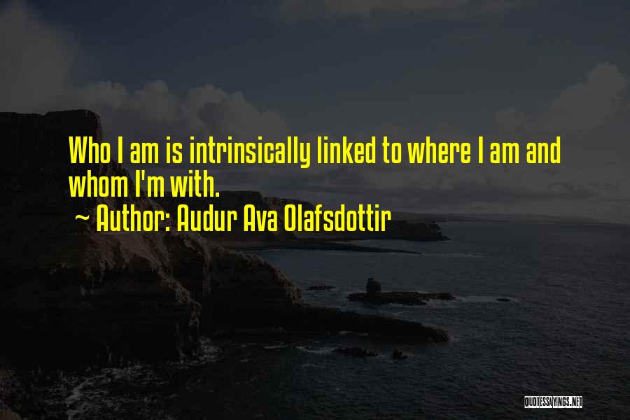 Audur Ava Olafsdottir Quotes: Who I Am Is Intrinsically Linked To Where I Am And Whom I'm With.