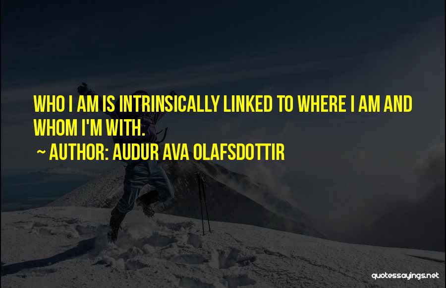 Audur Ava Olafsdottir Quotes: Who I Am Is Intrinsically Linked To Where I Am And Whom I'm With.