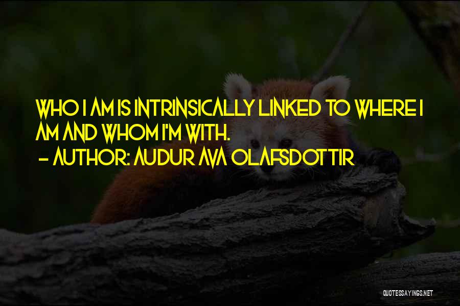 Audur Ava Olafsdottir Quotes: Who I Am Is Intrinsically Linked To Where I Am And Whom I'm With.