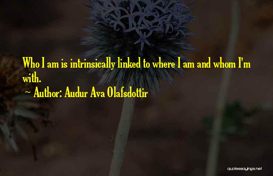 Audur Ava Olafsdottir Quotes: Who I Am Is Intrinsically Linked To Where I Am And Whom I'm With.