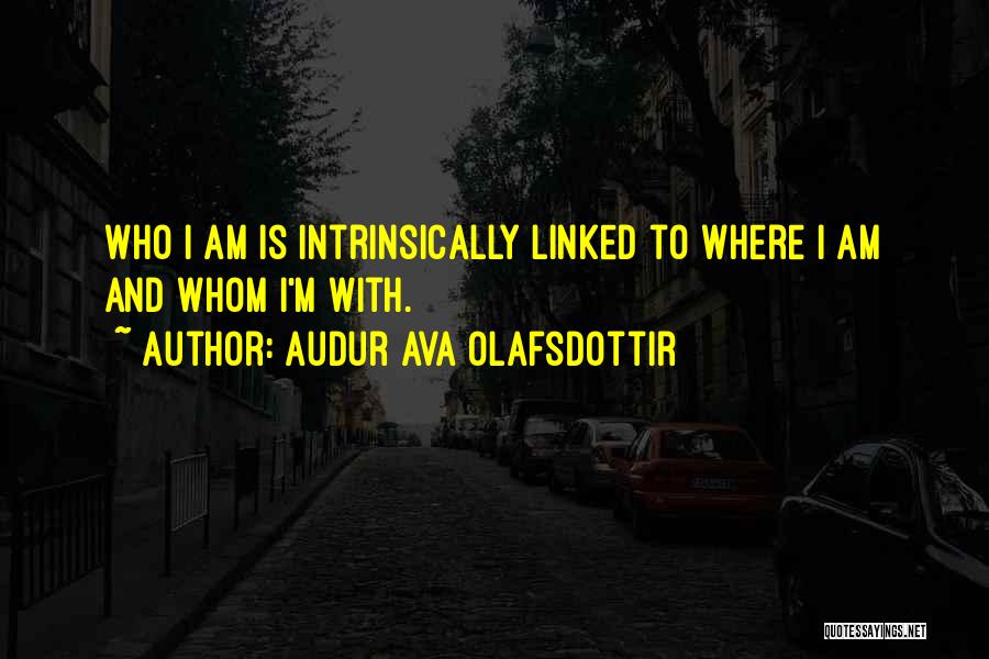 Audur Ava Olafsdottir Quotes: Who I Am Is Intrinsically Linked To Where I Am And Whom I'm With.
