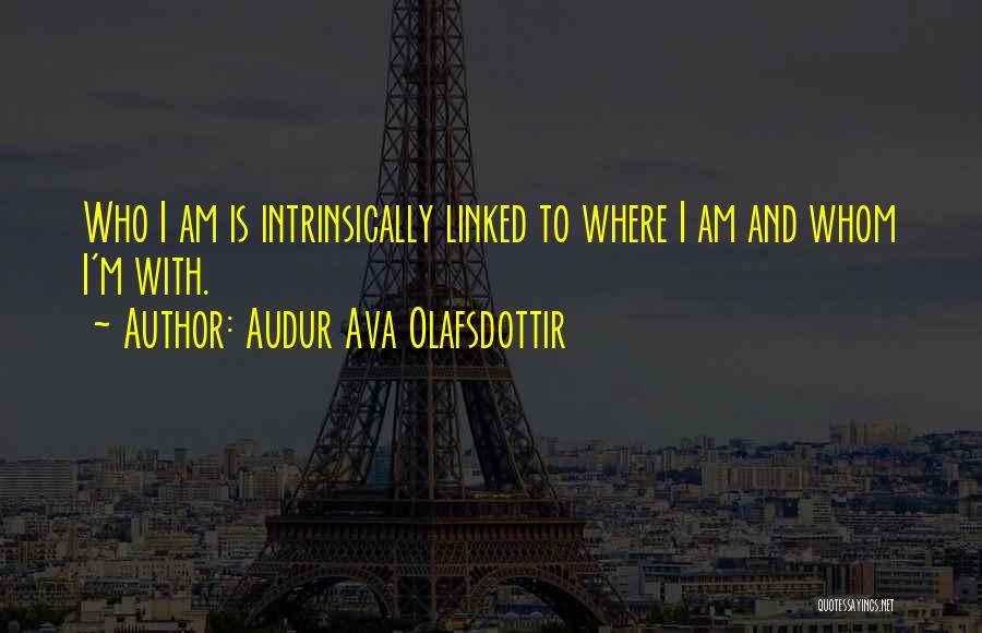 Audur Ava Olafsdottir Quotes: Who I Am Is Intrinsically Linked To Where I Am And Whom I'm With.