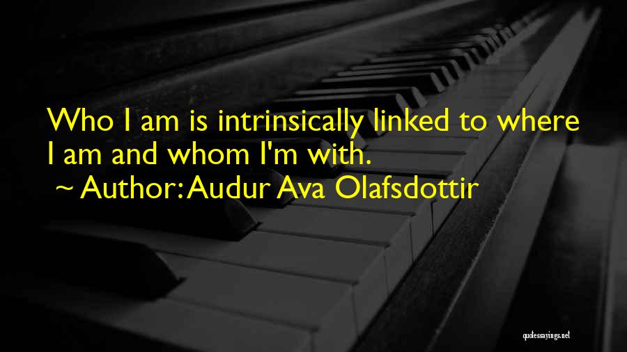 Audur Ava Olafsdottir Quotes: Who I Am Is Intrinsically Linked To Where I Am And Whom I'm With.