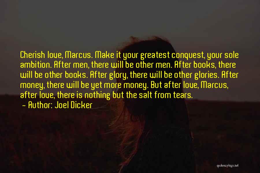 Joel Dicker Quotes: Cherish Love, Marcus. Make It Your Greatest Conquest, Your Sole Ambition. After Men, There Will Be Other Men. After Books,