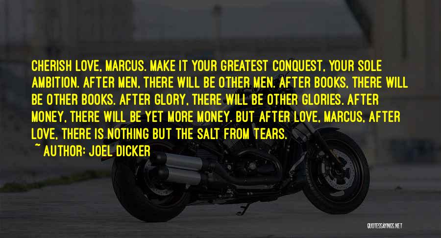 Joel Dicker Quotes: Cherish Love, Marcus. Make It Your Greatest Conquest, Your Sole Ambition. After Men, There Will Be Other Men. After Books,