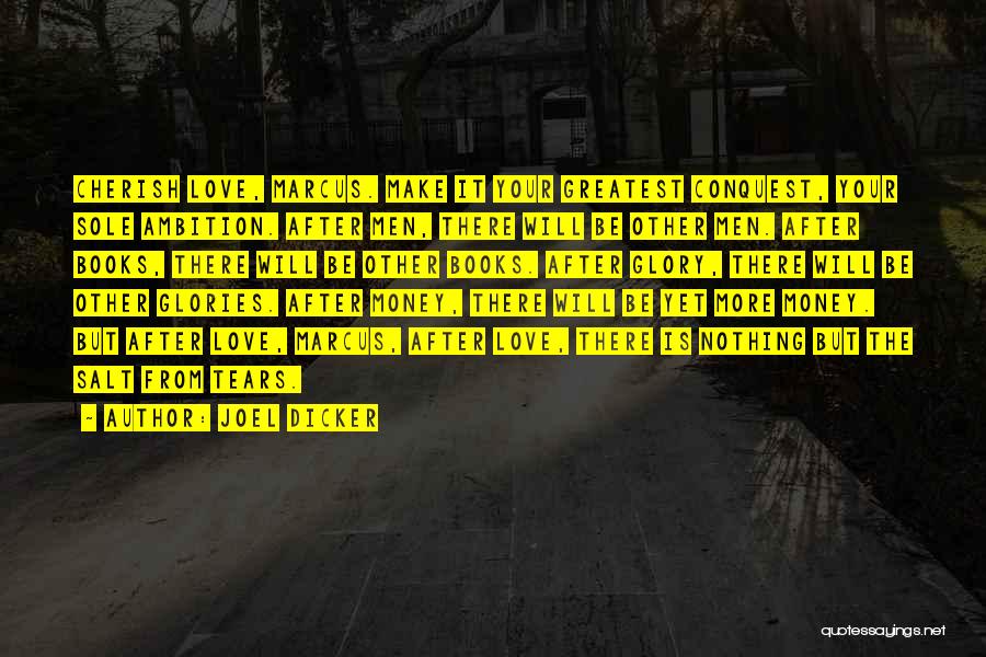 Joel Dicker Quotes: Cherish Love, Marcus. Make It Your Greatest Conquest, Your Sole Ambition. After Men, There Will Be Other Men. After Books,