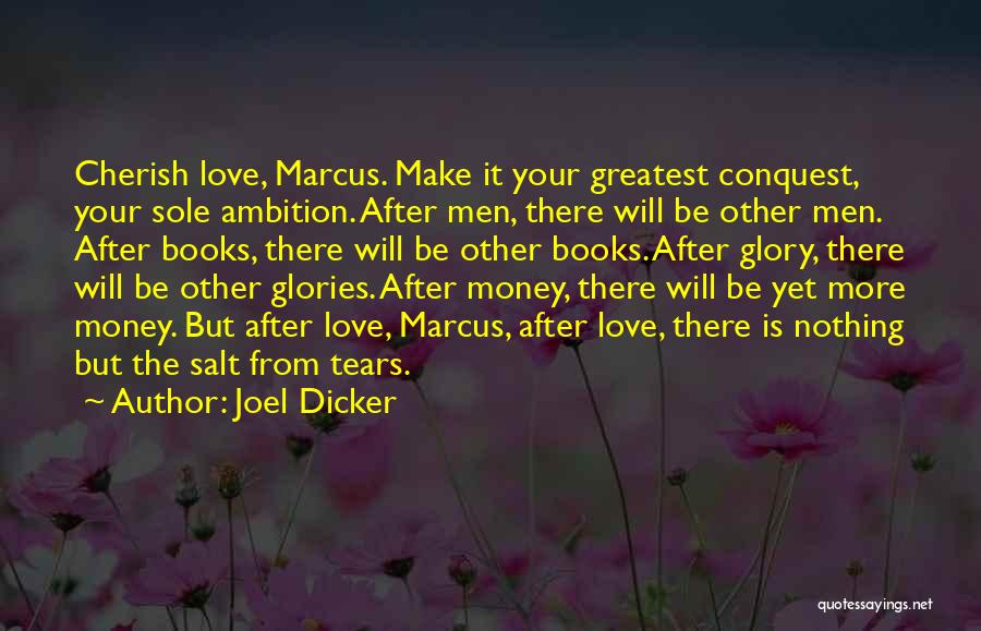 Joel Dicker Quotes: Cherish Love, Marcus. Make It Your Greatest Conquest, Your Sole Ambition. After Men, There Will Be Other Men. After Books,