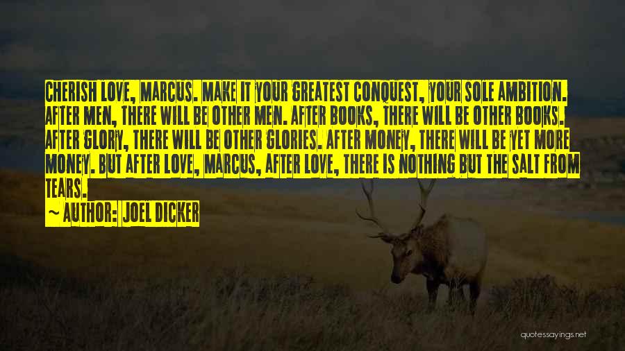 Joel Dicker Quotes: Cherish Love, Marcus. Make It Your Greatest Conquest, Your Sole Ambition. After Men, There Will Be Other Men. After Books,